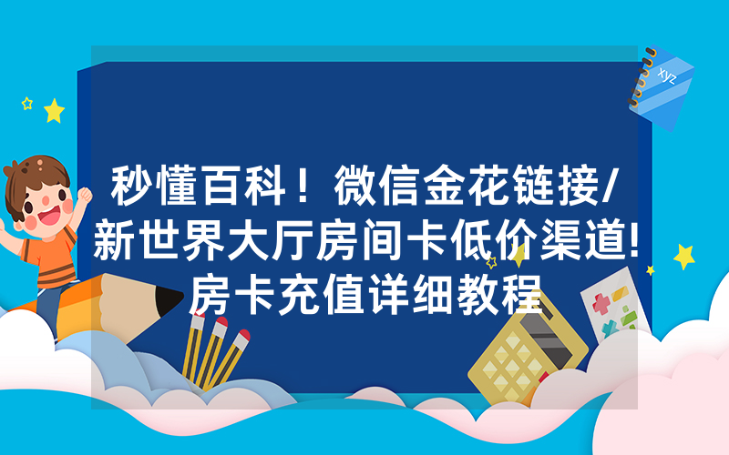 秒懂百科！微信金花链接/新世界大厅房间卡低价渠道!房卡充值详细教程