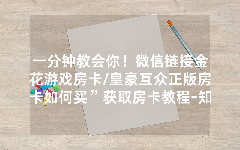 一分钟教会你！微信链接金花游戏房卡/皇豪互众正版房卡如何买”获取房卡教程-知乎