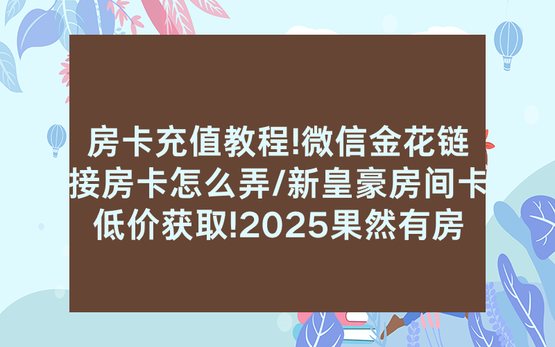 房卡充值教程!微信金花链接房卡怎么弄/新皇豪房间卡低价获取!2025果然有房卡教程