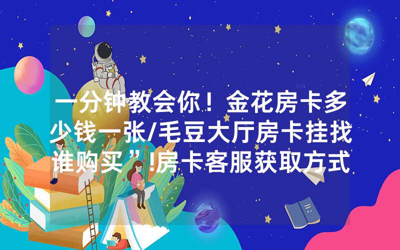 一分钟教会你！金花房卡多少钱一张/毛豆大厅房卡挂找谁购买”!房卡客服获取方式-知乎