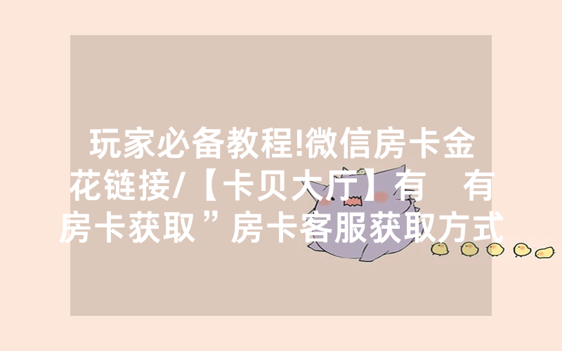 玩家必备教程!微信房卡金花链接/【卡贝大厅】有沒有房卡获取”房卡客服获取方式-知乎