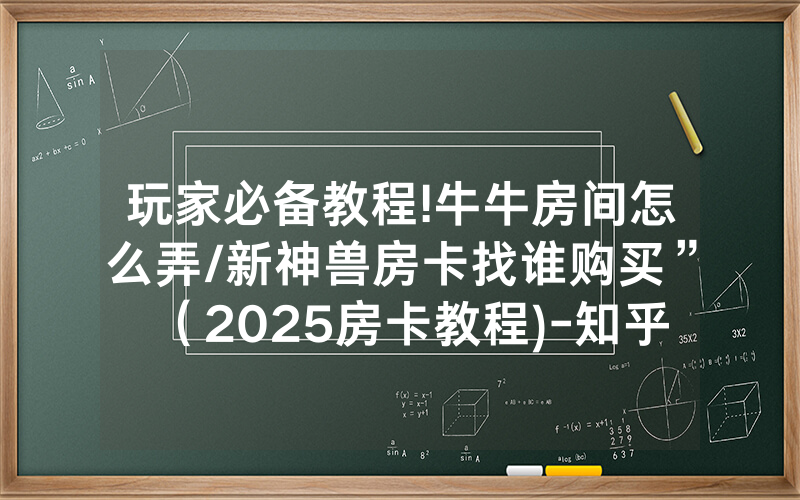 玩家必备教程!牛牛房间怎么弄/新神兽房卡找谁购买”（2025房卡教程)-知乎