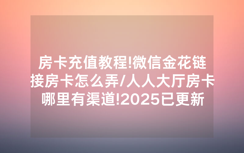 房卡充值教程!微信金花链接房卡怎么弄/人人大厅房卡哪里有渠道!2025已更新房卡-知乎