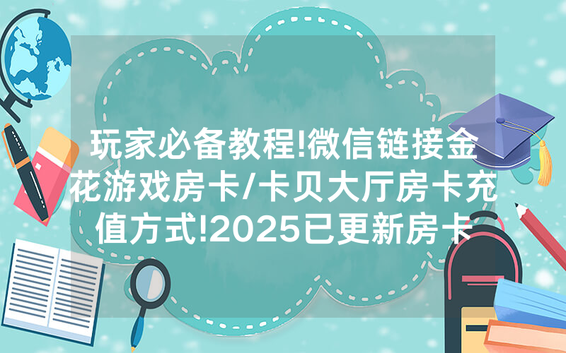 玩家必备教程!微信链接金花游戏房卡/卡贝大厅房卡充值方式!2025已更新房卡-知乎
