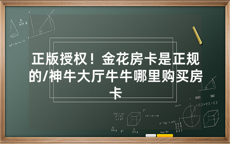 正版授权！金花房卡是正规的/神牛大厅牛牛哪里购买房卡