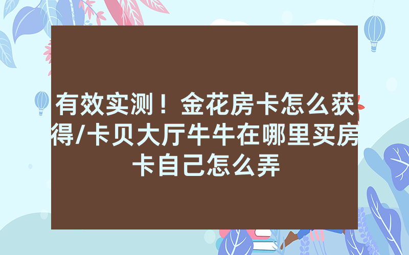 有效实测！金花房卡怎么获得/卡贝大厅牛牛在哪里买房卡自己怎么弄
