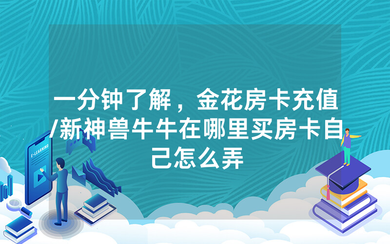 一分钟了解，金花房卡充值/新神兽牛牛在哪里买房卡自己怎么弄