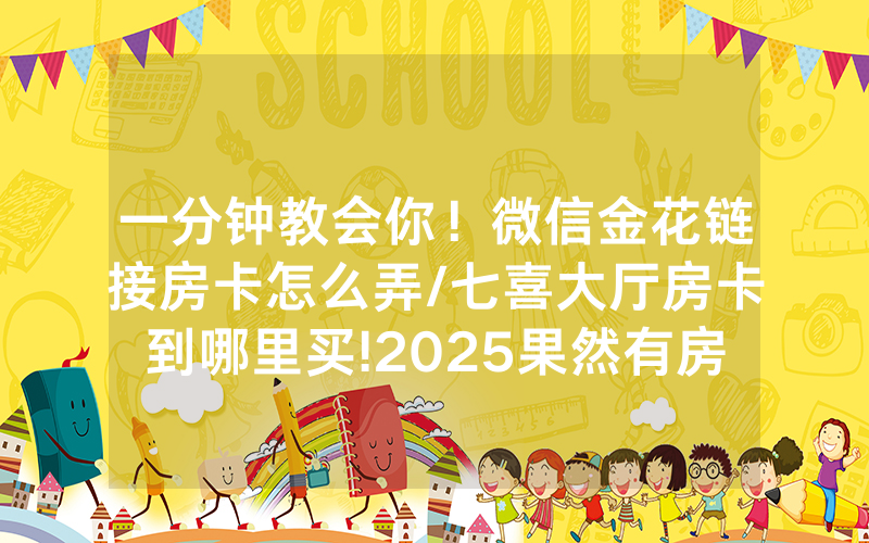 一分钟教会你！微信金花链接房卡怎么弄/七喜大厅房卡到哪里买!2025果然有房卡教程