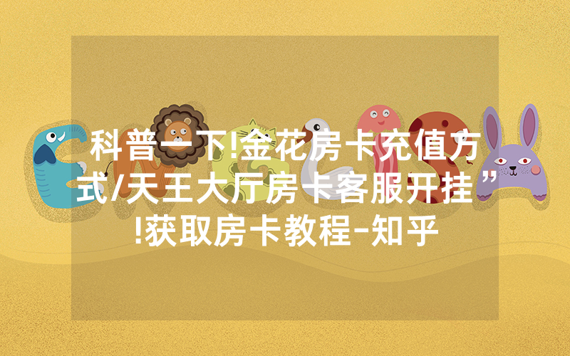 科普一下!金花房卡充值方式/天王大厅房卡客服开挂”!获取房卡教程-知乎