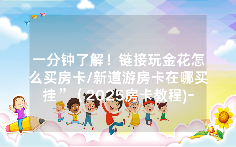 一分钟了解！链接玩金花怎么买房卡/新道游房卡在哪买挂”（2025房卡教程)-知乎