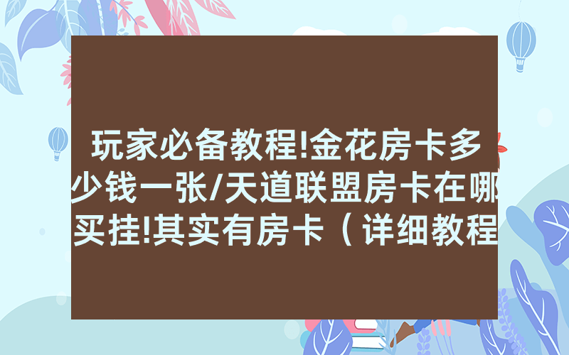 玩家必备教程!金花房卡多少钱一张/天道联盟房卡在哪买挂!其实有房卡（详细教程）
