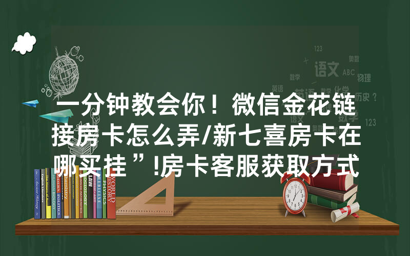 一分钟教会你！微信金花链接房卡怎么弄/新七喜房卡在哪买挂”!房卡客服获取方式-知乎