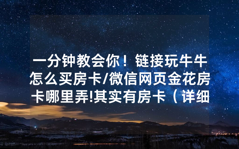 一分钟教会你！链接玩牛牛怎么买房卡/微信网页金花房卡哪里弄!其实有房卡（详细教程）
