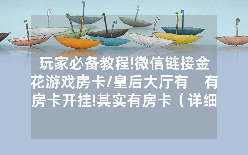 玩家必备教程!微信链接金花游戏房卡/皇后大厅有沒有房卡开挂!其实有房卡（详细教程）