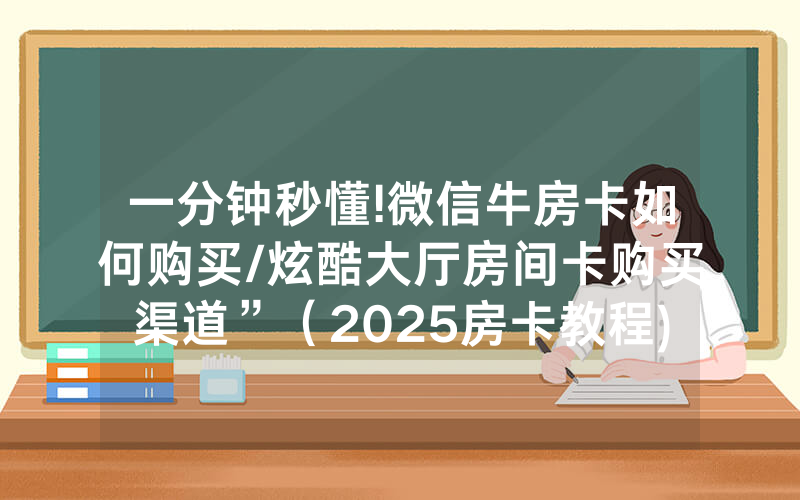 一分钟秒懂!微信牛房卡如何购买/炫酷大厅房间卡购买渠道”（2025房卡教程)-知乎