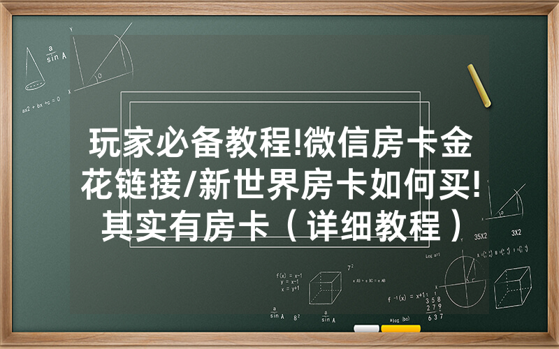 玩家必备教程!微信房卡金花链接/新世界房卡如何买!其实有房卡（详细教程）