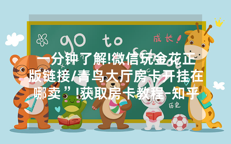 一分钟了解!微信玩金花正版链接/青鸟大厅房卡开挂在哪卖”!获取房卡教程-知乎