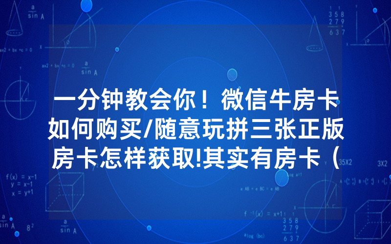 一分钟教会你！微信牛房卡如何购买/随意玩拼三张正版房卡怎样获取!其实有房卡（详细教程）