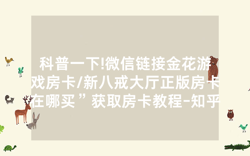科普一下!微信链接金花游戏房卡/新八戒大厅正版房卡在哪买”获取房卡教程-知乎