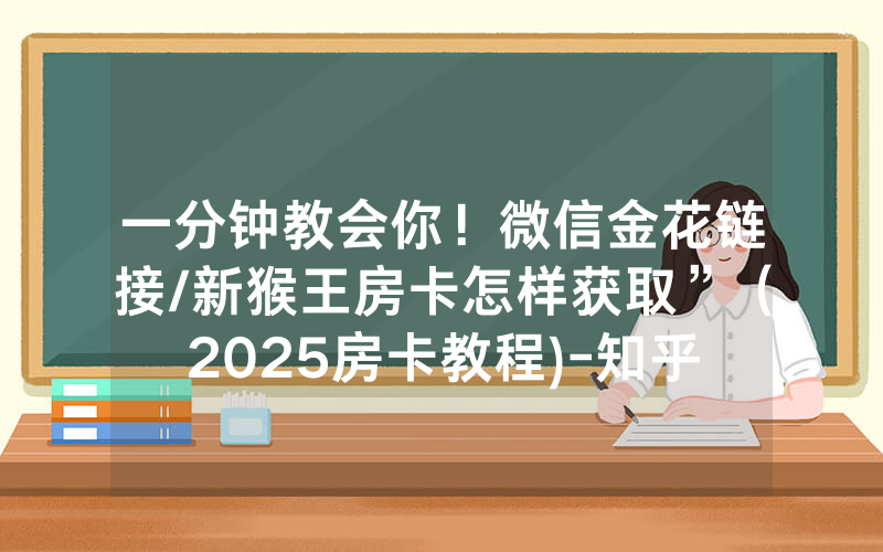 一分钟教会你！微信金花链接/新猴王房卡怎样获取”（2025房卡教程)-知乎