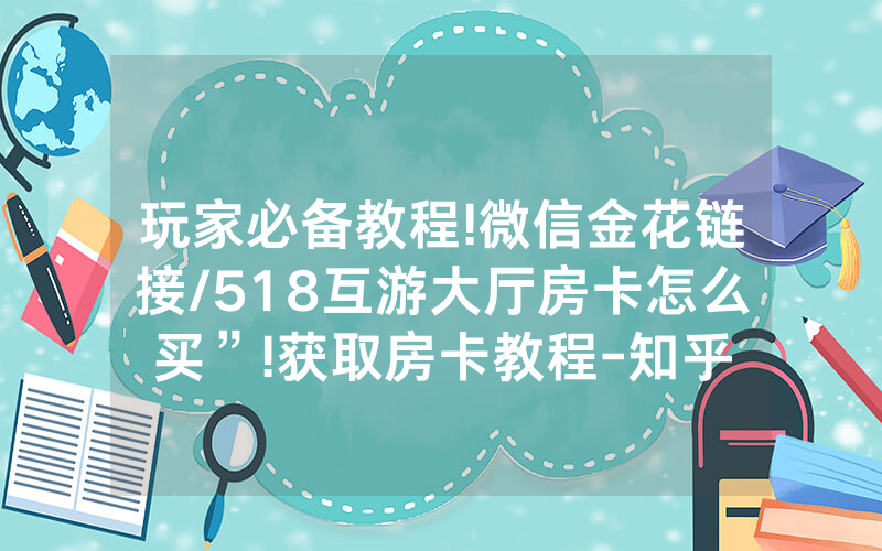 玩家必备教程!微信金花链接/518互游大厅房卡怎么买”!获取房卡教程-知乎