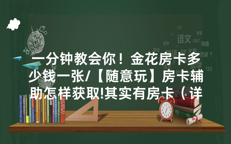 一分钟教会你！金花房卡多少钱一张/【随意玩】房卡辅助怎样获取!其实有房卡（详细教程）