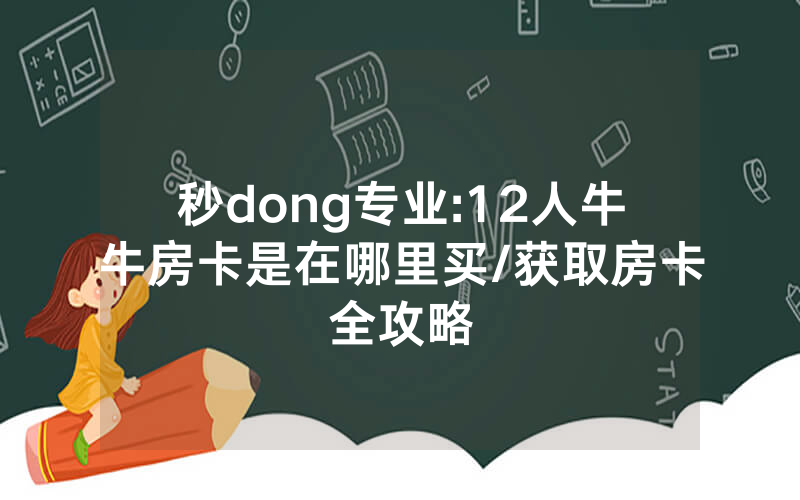 秒dong专业:12人牛牛房卡是在哪里买/获取房卡全攻略