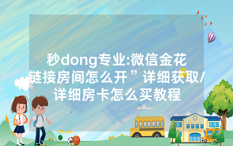 秒dong专业:微信金花链接房间怎么开”详细获取/详细房卡怎么买教程