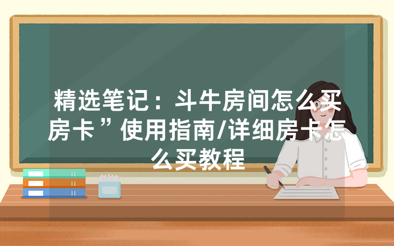 精选笔记：斗牛房间怎么买房卡”使用指南/详细房卡怎么买教程