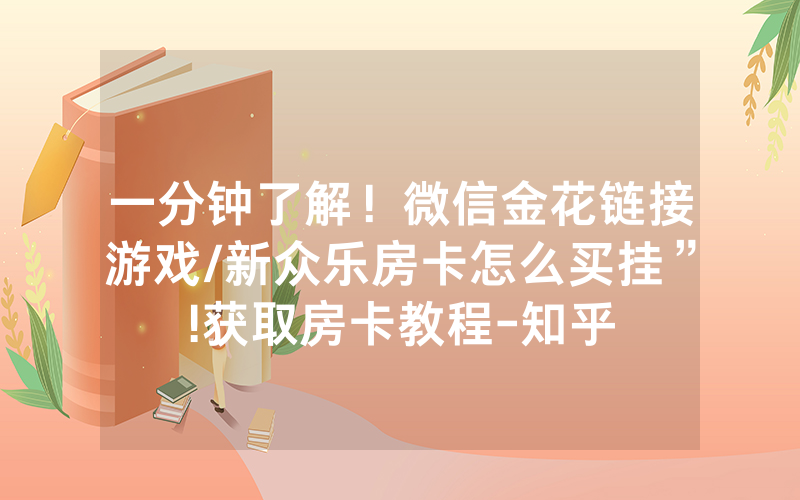 一分钟了解！微信金花链接游戏/新众乐房卡怎么买挂”!获取房卡教程-知乎