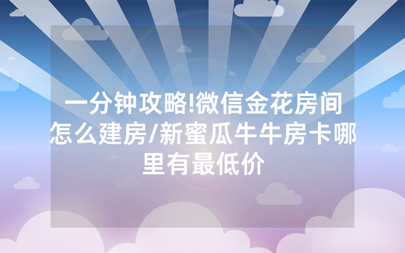 一分钟攻略!微信金花房间怎么建房/新蜜瓜牛牛房卡哪里有最低价