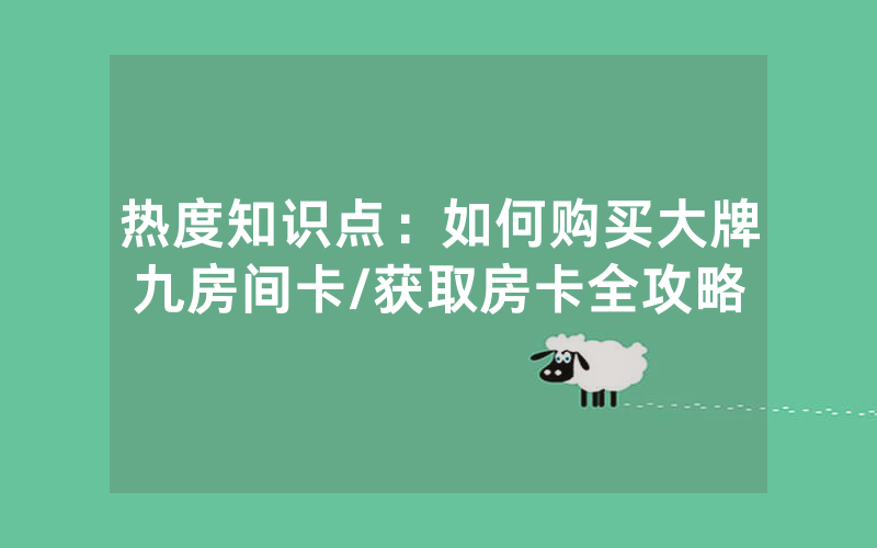 热度知识点：如何购买大牌九房间卡/获取房卡全攻略
