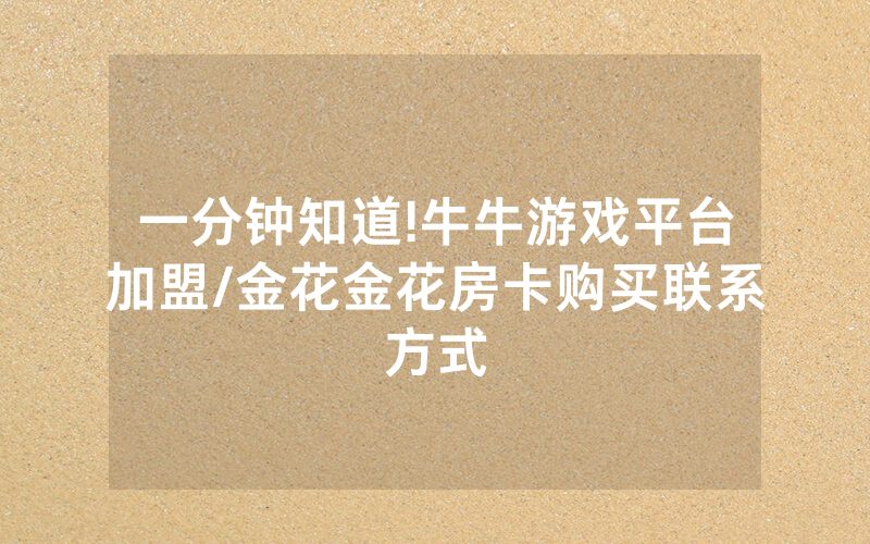 一分钟知道!牛牛游戏平台加盟/金花金花房卡购买联系方式
