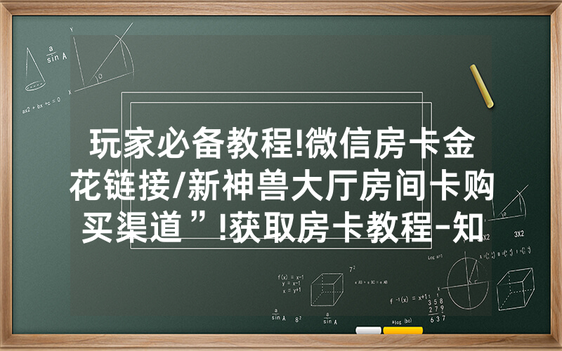 玩家必备教程!微信房卡金花链接/新神兽大厅房间卡购买渠道”!获取房卡教程-知乎