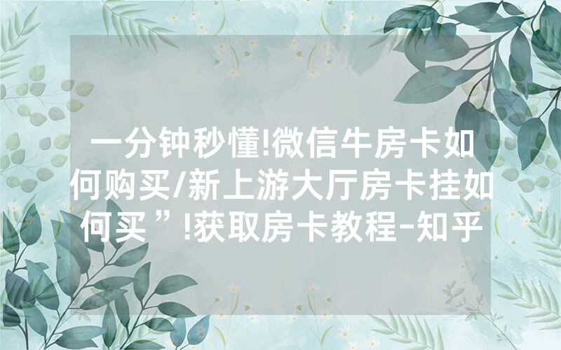 一分钟秒懂!微信牛房卡如何购买/新上游大厅房卡挂如何买”!获取房卡教程-知乎