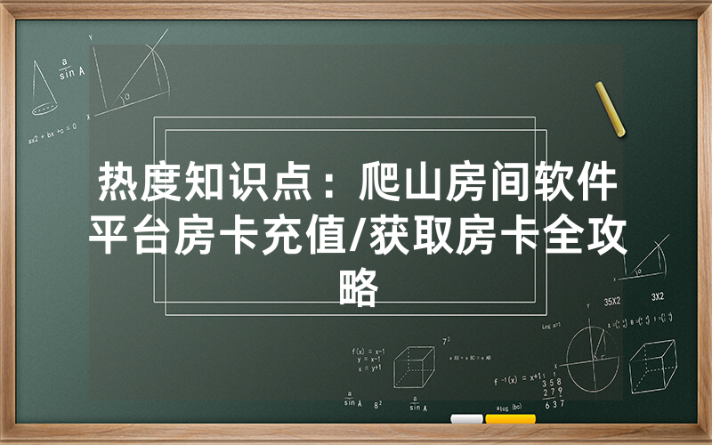 热度知识点：爬山房间软件平台房卡充值/获取房卡全攻略