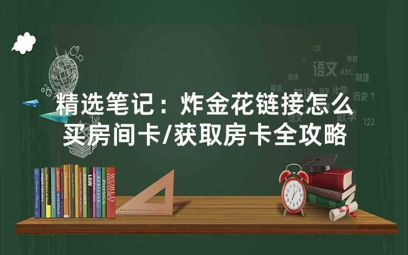 精选笔记：炸金花链接怎么买房间卡/获取房卡全攻略