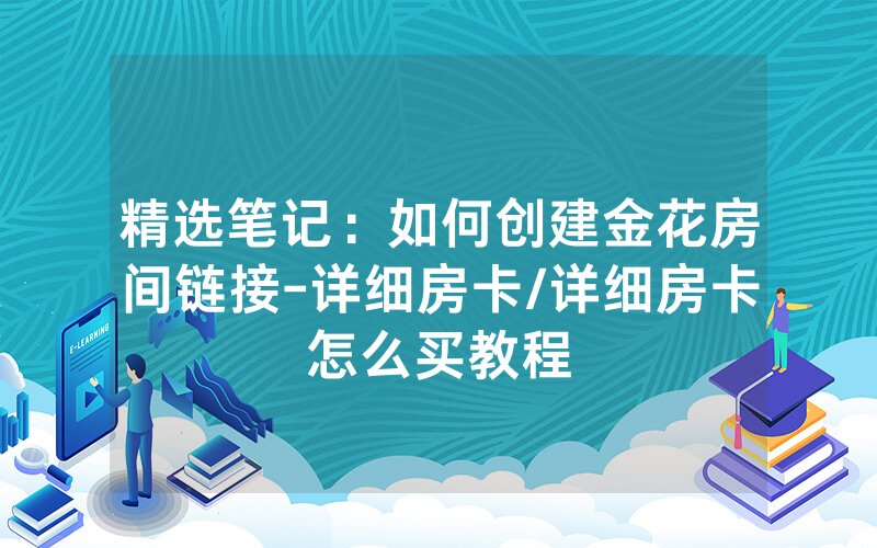 精选笔记：如何创建金花房间链接-详细房卡/详细房卡怎么买教程