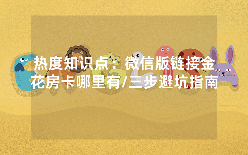 热度知识点：微信版链接金花房卡哪里有/三步避坑指南