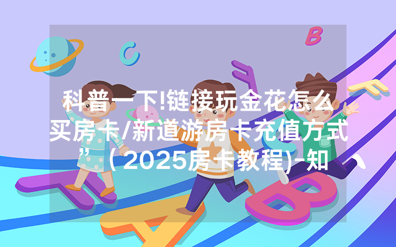 科普一下!链接玩金花怎么买房卡/新道游房卡充值方式”（2025房卡教程)-知乎