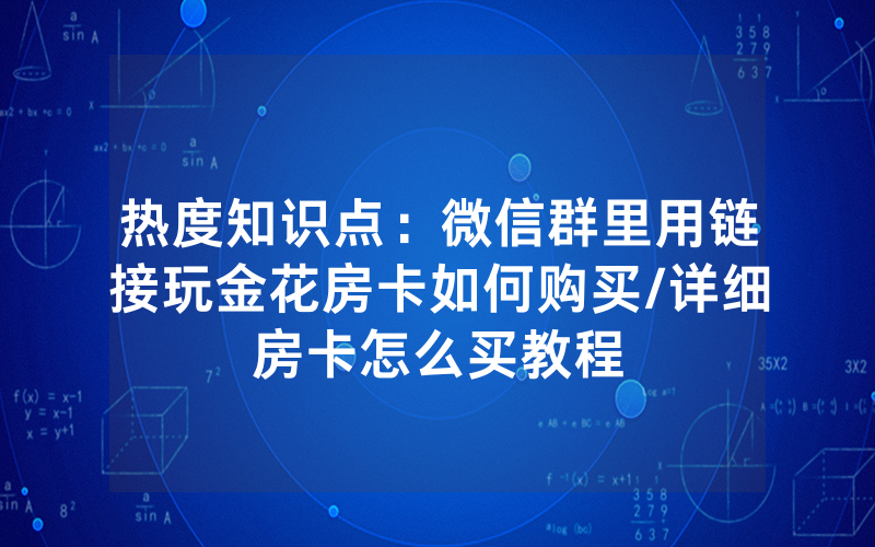 热度知识点：微信群里用链接玩金花房卡如何购买/详细房卡怎么买教程