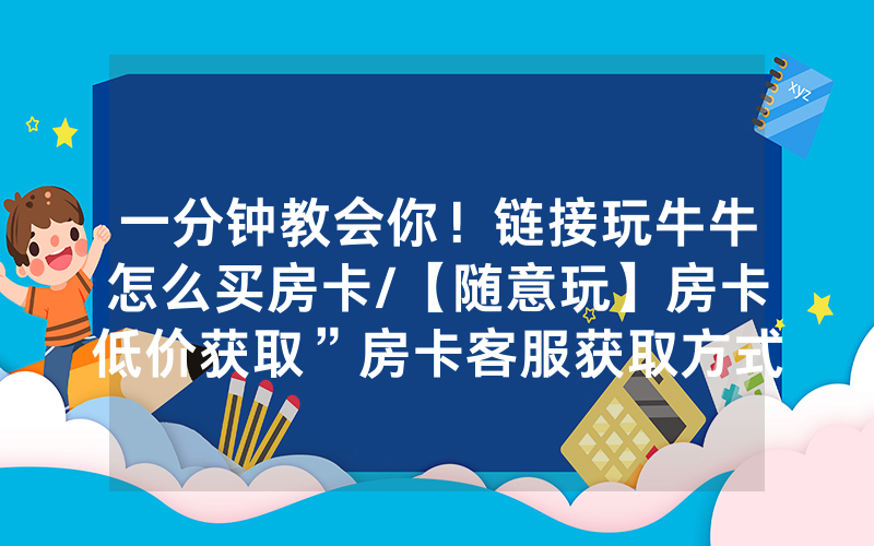 一分钟教会你！链接玩牛牛怎么买房卡/【随意玩】房卡低价获取”房卡客服获取方式-知乎