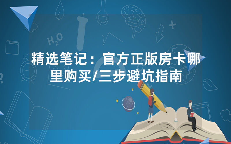 精选笔记：官方正版房卡哪里购买/三步避坑指南