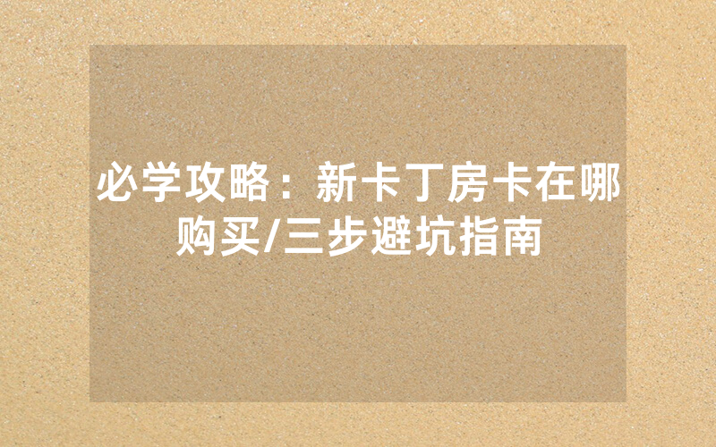 必学攻略：新卡丁房卡在哪购买/三步避坑指南