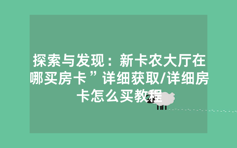 探索与发现：新卡农大厅在哪买房卡”详细获取/详细房卡怎么买教程