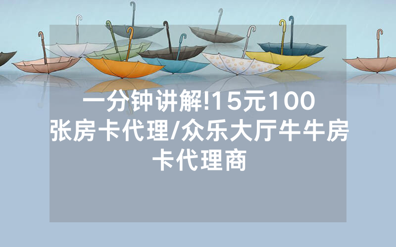 一分钟讲解!15元100张房卡代理/众乐大厅牛牛房卡代理商