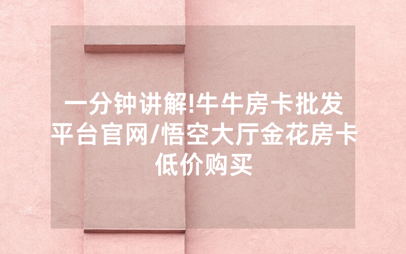 一分钟讲解!牛牛房卡批发平台官网/悟空大厅金花房卡低价购买