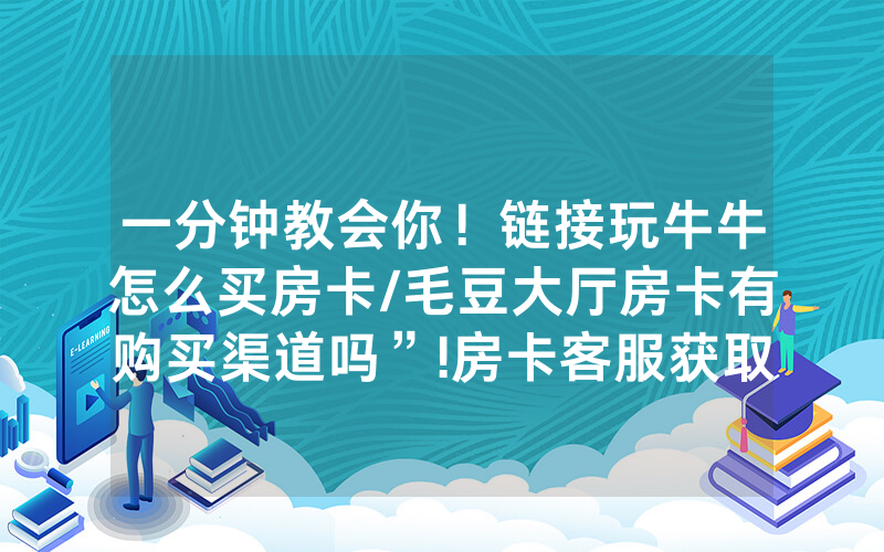 一分钟教会你！链接玩牛牛怎么买房卡/毛豆大厅房卡有购买渠道吗”!房卡客服获取方式-知乎