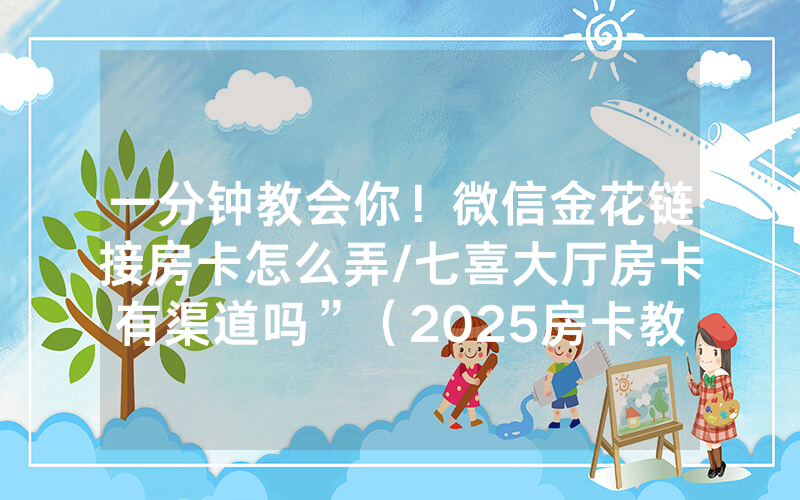 一分钟教会你！微信金花链接房卡怎么弄/七喜大厅房卡有渠道吗”（2025房卡教程)-知乎
