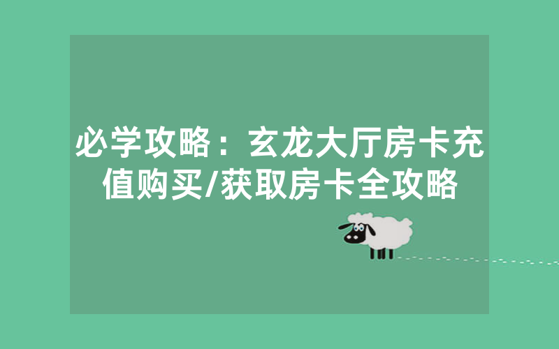 必学攻略：玄龙大厅房卡充值购买/获取房卡全攻略